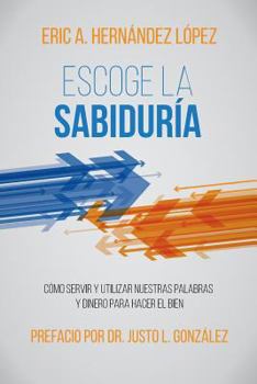 Escoge La Sabiduría: Cómo Servir Y Utilizar Nuestras Palabras Y Dinero Para Hacer El Bien
