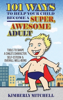 Paperback 101 Ways To Help Your Child Become A Super, Awesome Adult: Tools to Shape a Child's Character, Self-Esteem & Overall Well-Being Book