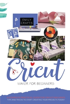 Paperback Cricut Maker: FOR BEGINNERS. A Pratical Guide For Cricut Machines. Tips and Tricks to Start Creating Yuor Projects! Book