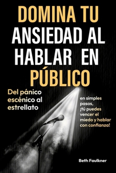 Domina tu ansiedad al hablar en público: Del pánico escénico al estrellato en simples pasos, ¡tú puedes vencer el miedo y hablar con confianza! (Spanish Edition)