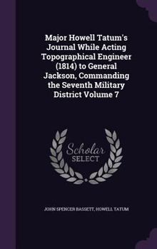 Hardcover Major Howell Tatum's Journal While Acting Topographical Engineer (1814) to General Jackson, Commanding the Seventh Military District Volume 7 Book