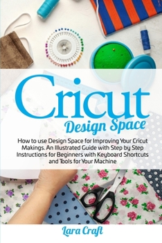 Paperback Cricut Design Space: How to use Design Space for Improving Your Cricut Makings. An Illustrated Guide with Step by Step Instructions for Beg Book
