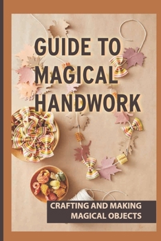 Paperback Guide To Magical Handwork: Crafting And Making Magical Objects: What Are Some Ways To Add Or Make Magical Objects Book