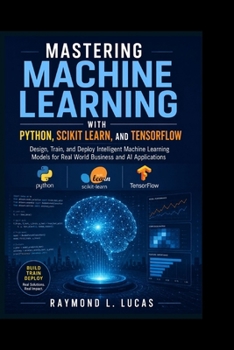 Paperback Mastering Machine Learning with Python, Scikit learn, and TensorFlow: Design, Train, and Deploy Intelligent Machine Learning Models for Real World Bus Book