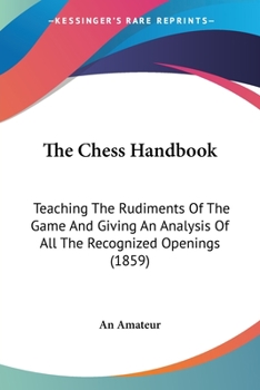 Paperback The Chess Handbook: Teaching The Rudiments Of The Game And Giving An Analysis Of All The Recognized Openings (1859) Book