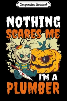 Composition Notebook: Nothing Scares Me I'm A Plumber Funny Halloween Costume Gift  Journal/Notebook Blank Lined Ruled 6x9 100 Pages