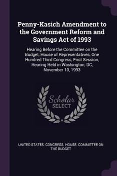 Penny-Kasich Amendment to the Government Reform and Savings Act of 1993: Hearing Before the Committee on the Budget, House of Representatives, One Hundred Third Congress, First Session, Hearing Held i