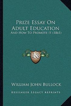 Prize Essay On Adult Education: And How To Promote It