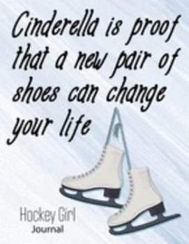 Cinderella is proof that a new pair of shoes can change your life Hockey Girl: 8.5 X 11 Inches Blank Lined Notebook to Write In