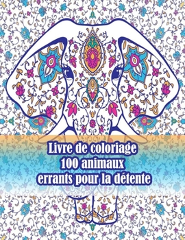 Livre de coloriage 100 animaux errants pour la détente: Un livre de coloriage pour adultes avec des lions, des éléphants, des hiboux, des chevaux, des ... animaux avec motifs)