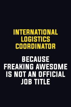 International Logistics Coordinator Because Freaking Awesome Is Not An Official Job Title: Motivational Career Pride Quote 6x9 Blank Lined Job Inspirational Notebook Journal