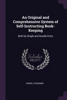 Paperback An Original and Comprehensive System of Self-Instructing Book-Keeping: Both by Single and Double Entry Book