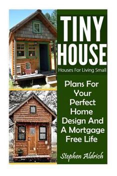 Paperback Tiny House: Houses For Living Small: Plans For Your Perfect Home Design And A Mortgage Free Life (Tiny Homes, Tiny House Plans, Su Book