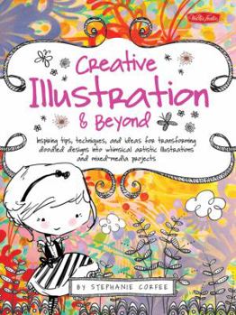 Paperback Creative Illustration & Beyond: Inspiring Tips, Techniques, and Ideas for Transforming Doodled Designs Into Whimsical Artistic Illustrations and Mixed Book