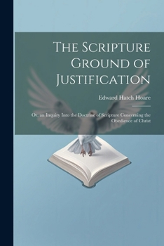 Paperback The Scripture Ground of Justification: Or, an Inquiry Into the Doctrine of Scripture Concerning the Obedience of Christ Book