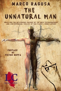 The Unnatural Man: Unveiling the Mysterious Origins of the most extraordinary and controversial specie of our planet: Homo sapiens