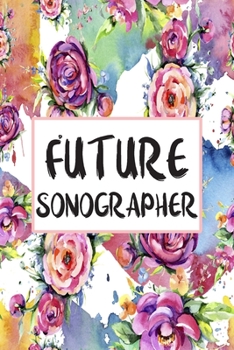 Future Sonographer: Weekly Planner For Sonographers 12 Month Floral Calendar Schedule Agenda Organizer (6x9 Sonographer Planner January 2020 - December 2020)