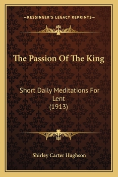 Paperback The Passion Of The King: Short Daily Meditations For Lent (1913) Book