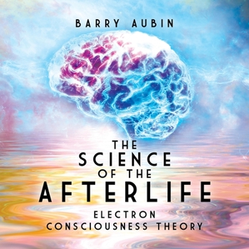 Paperback The Science of the Afterlife: Electron Consciousness Theory Book