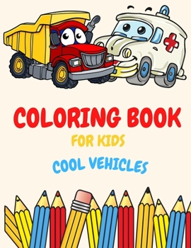 Coloring Book For Kids Cool Vehicles: Coloring Book For Kids Ages 2-4. 3-5. 4-6. 8-12 with Trains, Cars, Trucks, Planes, Excavators, Boats and many ... And Preschooler, Fun Easy and Relaxing