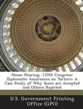 Paperback House Hearing, 110th Congress: Diplomatic Assurances on Torture: A Case Study of Why Some Are Accepted and Others Rejected Book