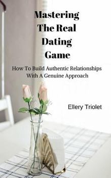 Paperback Mastering the Real Dating Game: How to Build Authentic Relationships with a Genuine Approach Book
