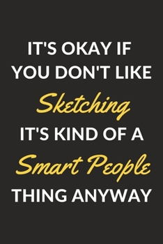 It's Okay If You Don't Like Sketching It's Kind Of A Smart People Thing Anyway: A Sketching Journal Notebook to Write Down Things, Take Notes, Record ... or Keep Track of Habits (6" x 9" - 120 Pages)