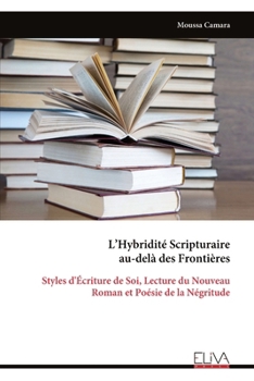 L’Hybridité Scripturaire au-delà des Frontières: Styles d'Écriture de Soi, Lecture du Nouveau Roman et Poésie de la Négritude (French Edition)