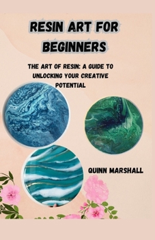 Paperback Resin Art for Beginners: The Art of Resin: A Guide to Unlocking Your Creative Potential Book