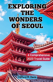 Exploring The Wonders of Seoul: A Comprehensive 2023 Travel Guide