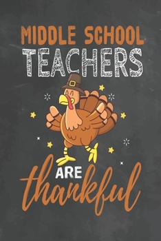 Middle School Teachers Are Thankful: Journal Notebook 108 Pages 6 x 9 Lined Writing Paper School Thanksgiving Appreciation Gift for Teacher from Student