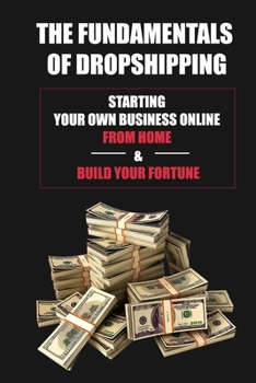 Paperback The Fundamentals Of Dropshipping: Starting Your Own Business Online From Home & Build Your Fortune: The Best Dropshipping Strategy Book