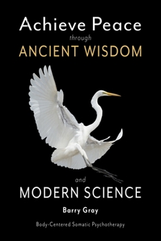 Paperback Achieve Peace through Ancient Wisdom and Modern Science: Body-Centered, Somatic Psychotherapy Book