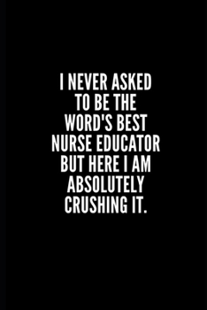 Paperback I never asked to be te word's best nurse educator but here i am absolutely crushing it: 6x9 Lined Notebook/Journal/Diary, 100 pages, Sarcastic, Humor Book