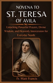 NOVENA TO ST. TERESA OF AVILA: Unlocking Powerful Prayers, Divine Wisdom, and Heavenly Intercession for Everyday Needs