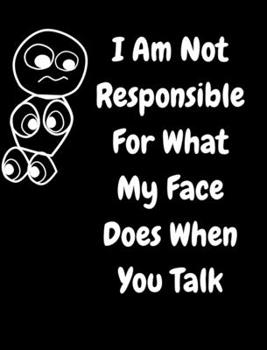 Hardcover I Am Not Responsible For What My Face Does When You Talk: A Notebook, Journal For Sarcastic Humans Book