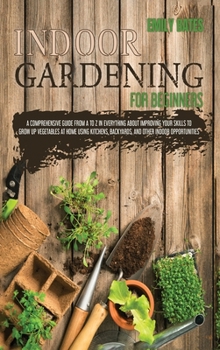 Hardcover Indoor Gardening for Beginners: 2 Books in 1: An Effective Guide in Everything About Improving your Skills to Grow Up Vegetables at Home Using Backyar Book