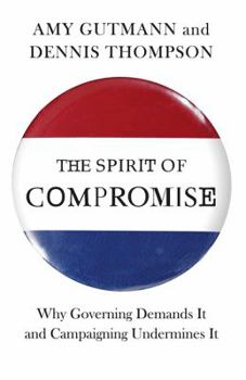 Hardcover The Spirit of Compromise: Why Governing Demands It and Campaigning Undermines It Book