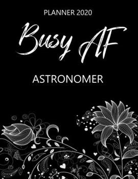 Busy AF Planner 2020 - Astronomer: Monthly Spread & Weekly View Calendar Organizer - Agenda & Annual Daily Diary Book
