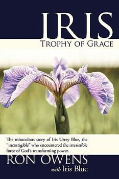 Paperback Iris: Trophy of Grace: The Miraculous Story of Iris Urrey Blue, the "Incorrigible" Who Encountered the Irresistible Force of God's Transforming Power. Book