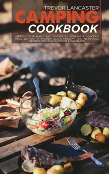 Hardcover Camping Cookbook: Impress your Family and Friends by Cooking a Delicious Meal Without a Kitchen. Quick, Healthy, and Nutritious Recipes Book