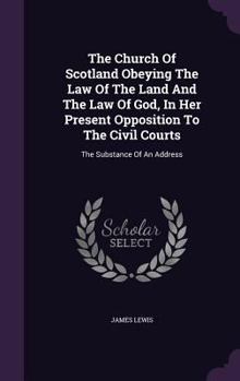 The Church of Scotland Obeying the Law of the Land and the Law of God, in Her Present Opposition to the Civil Courts: The Substance of an Address