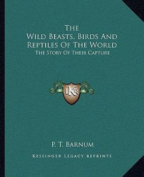 Paperback The Wild Beasts, Birds And Reptiles Of The World: The Story Of Their Capture Book