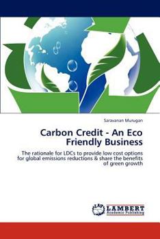 Carbon Credit - An Eco Friendly Business: The rationale for LDCs to provide low cost options for global emissions reductions & share the benefits of green growth