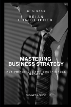 Paperback Mastering Business Strategy: Key Principles for Sustainable Growth Book