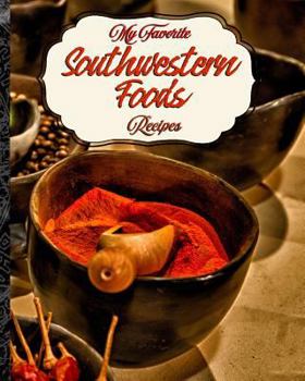 My Favorite Southwestern Foods Recipes: My Place to Keep My Best Foods