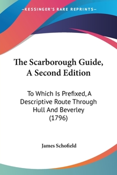 Paperback The Scarborough Guide, A Second Edition: To Which Is Prefixed, A Descriptive Route Through Hull And Beverley (1796) Book