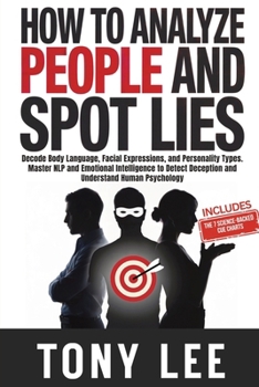How To Analyze People and Spot Lies: Decode Body Language, Facial Expressions, and Personality Types. Master NLP and Emotional Intelligence to Detect ... (The Self-Improvement & Mind-Hacking Series)