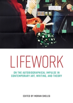 Hardcover Lifework: On the Autobiographical Impulse in Contemporary Art, Writing, and Theory Book