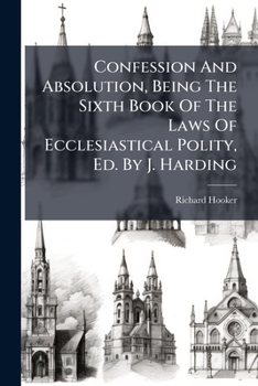 Paperback Confession And Absolution, Being The Sixth Book Of The Laws Of Ecclesiastical Polity, Ed. By J. Harding Book